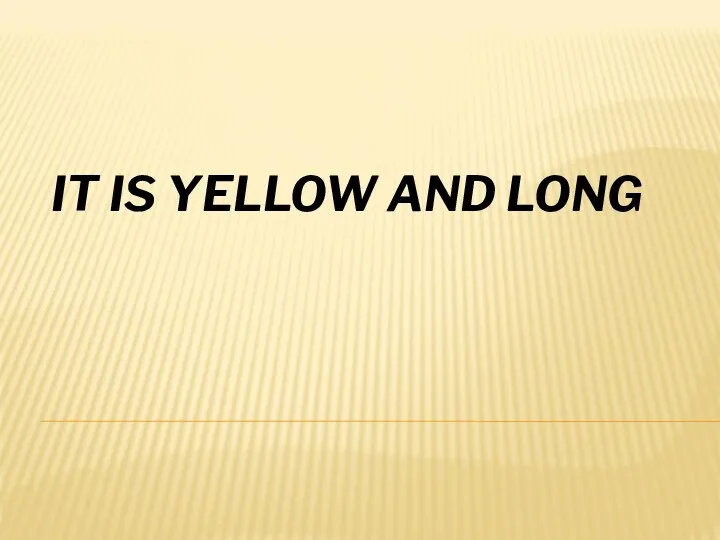 IT IS YELLOW AND LONG