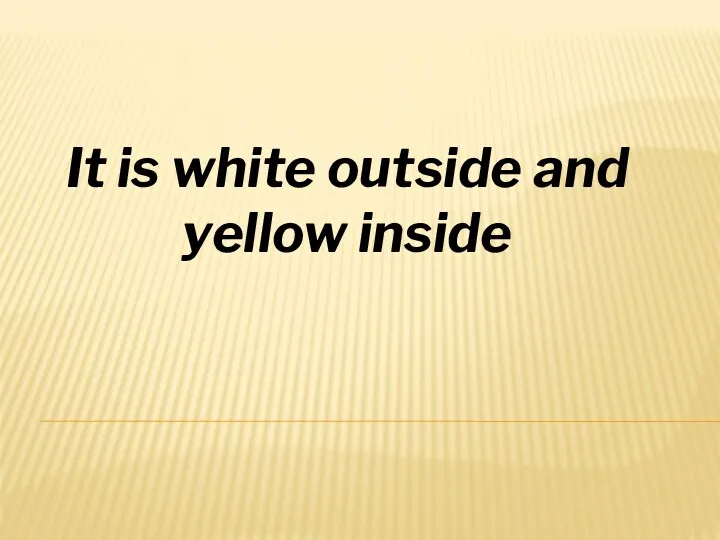 It is white outside and yellow inside