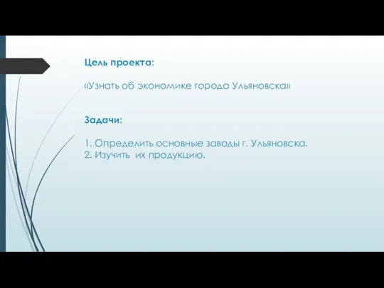 Цель проекта: «Узнать об экономике города Ульяновска» Задачи: 1. Определить