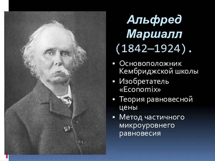 Альфред Маршалл (1842—1924). Основоположник Кембриджской школы Изобретатель «Economix» Теория равновесной цены Метод частичного микроуровнего равновесия