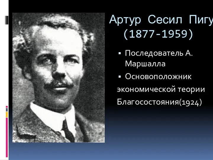 Артур Сесил Пигу (1877-1959) Последователь А.Маршалла Основоположник экономической теории Благосостояния(1924)