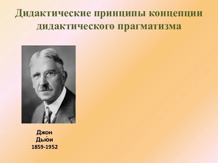 Дидактические принципы концепции дидактического прагматизма Джон Дью́и 1859-1952
