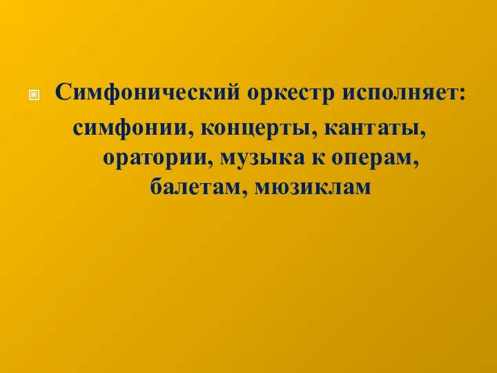 Симфонический оркестр исполняет: симфонии, концерты, кантаты, оратории, музыка к операм, балетам, мюзиклам