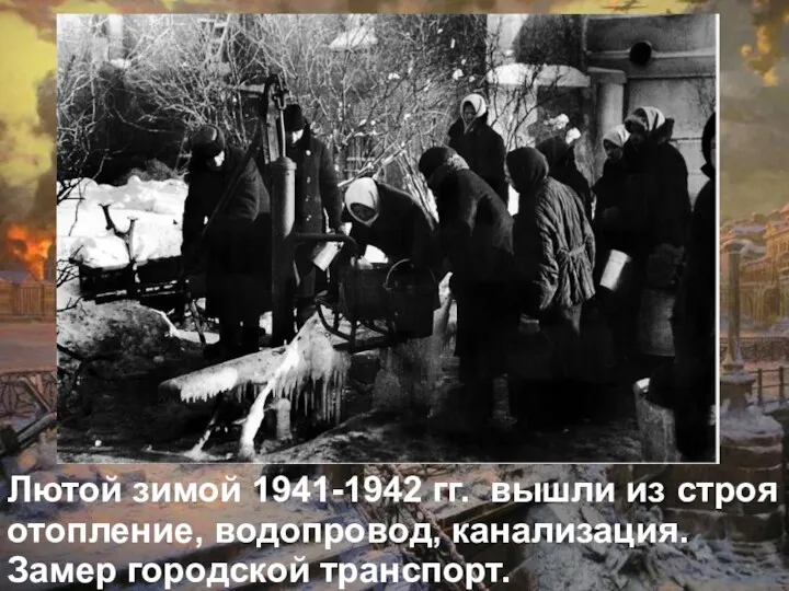 Лютой зимой 1941-1942 гг. вышли из строя отопление, водопровод, канализация. Замер городской транспорт.