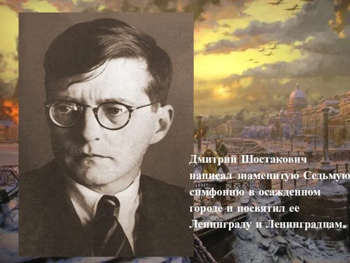 Дмитрий Шостакович написал знаменитую Седьмую симфонию в осажденном городе и посвятил ее Ленинграду и Ленинградцам.