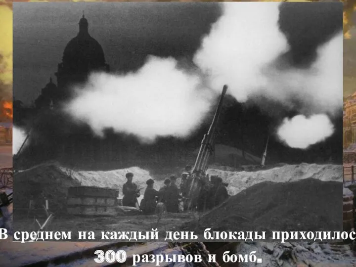 В среднем на каждый день блокады приходилось 300 разрывов и бомб.