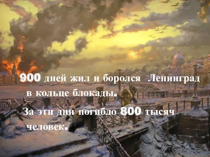 900 дней жил и боролся Ленинград в кольце блокады. За эти дни погибло 800 тысяч человек.