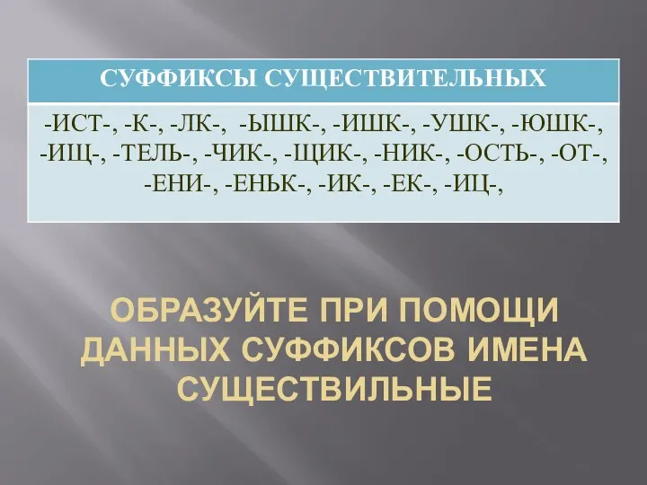 ОБРАЗУЙТЕ ПРИ ПОМОЩИ ДАННЫХ СУФФИКСОВ ИМЕНА СУЩЕСТВИЛЬНЫЕ