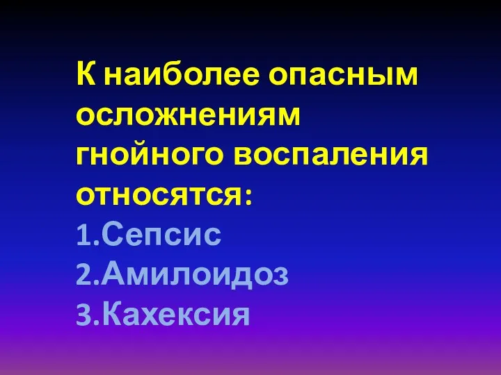 К наиболее опасным осложнениям гнойного воспаления относятся: 1.Сепсис 2.Амилоидоз 3.Кахексия