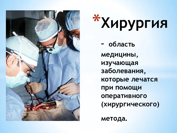 Хирургия – область медицины, изучающая заболевания, которые лечатся при помощи оперативного (хирургического) метода.