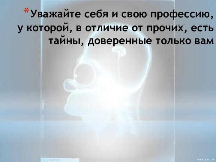 Уважайте себя и свою профессию, у которой, в отличие от прочих, есть тайны, доверенные только вам