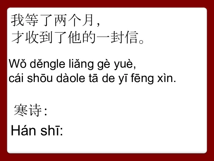 我等了两个月， 才收到了他的一封信。 Wǒ děngle liǎng gè yuè, cái shōu dàole