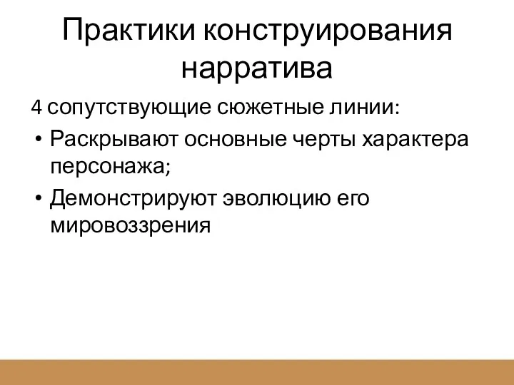 Практики конструирования нарратива 4 сопутствующие сюжетные линии: Раскрывают основные черты характера персонажа; Демонстрируют эволюцию его мировоззрения