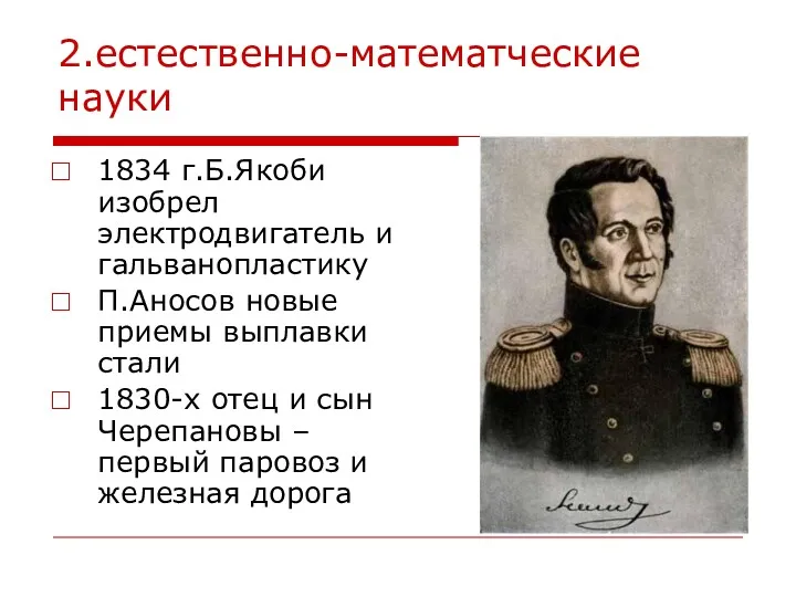 2.естественно-математческие науки 1834 г.Б.Якоби изобрел электродвигатель и гальванопластику П.Аносов новые приемы выплавки стали