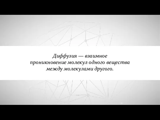Диффузия — взаимное проникновение молекул одного вещества между молекулами другого.