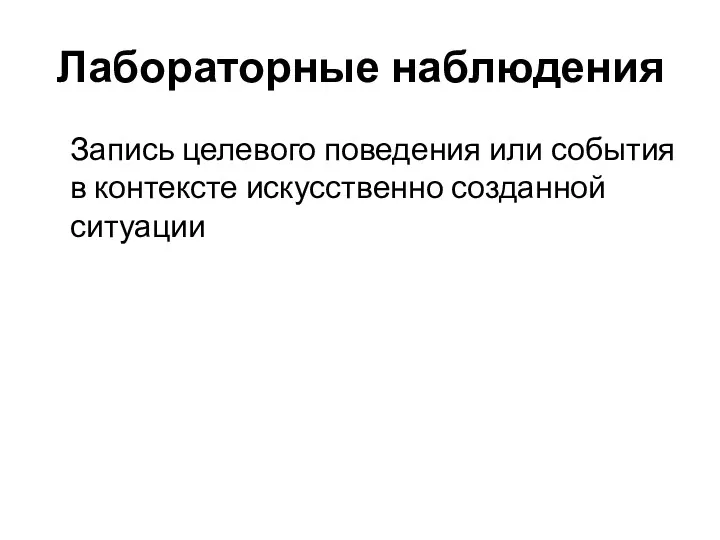 Лабораторные наблюдения Запись целевого поведения или события в контексте искусственно созданной ситуации