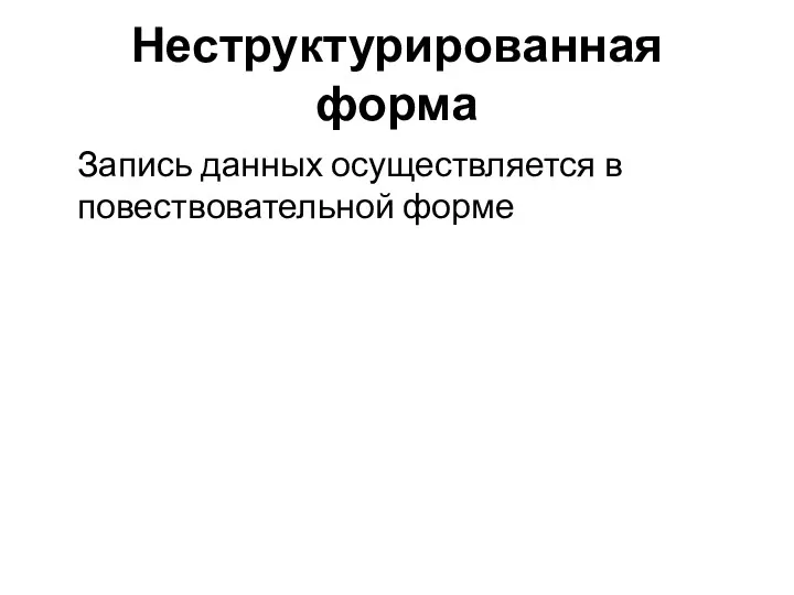 Неструктурированная форма Запись данных осуществляется в повествовательной форме