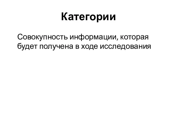 Категории Совокупность информации, которая будет получена в ходе исследования