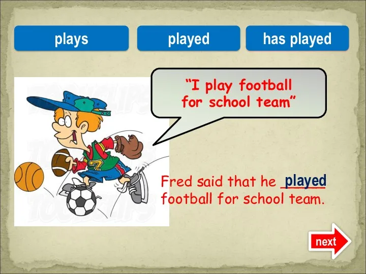 Fred said that he _____ football for school team. “I