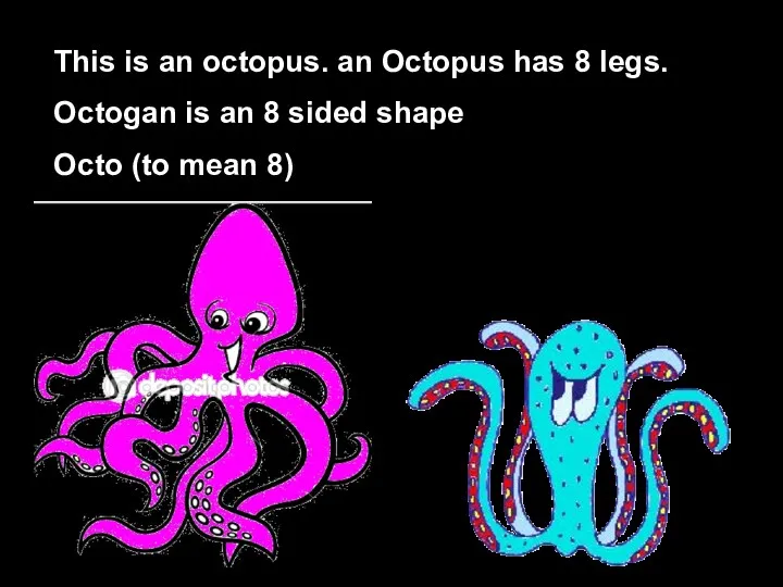 This is an octopus. an Octopus has 8 legs. Octogan