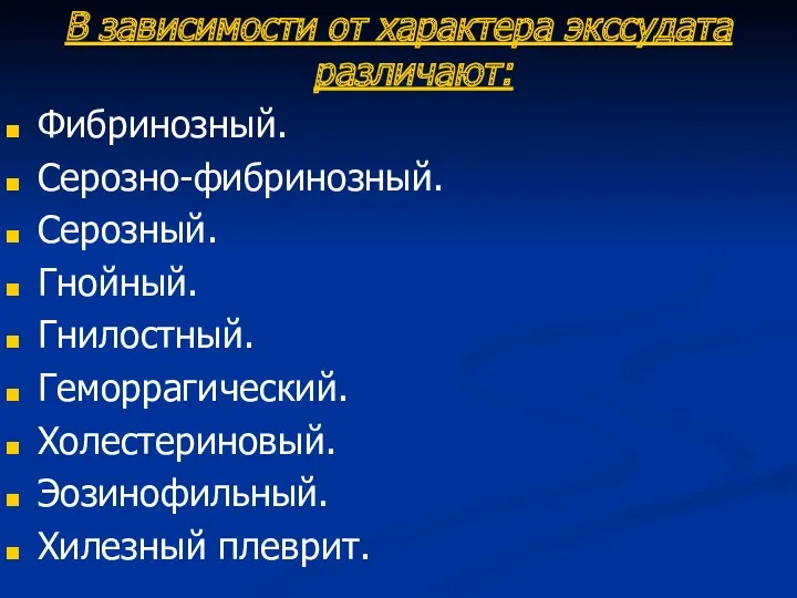 В зависимости от характера экссудата различают: Фибринозный. Серозно-фибринозный. Серозный. Гнойный. Гнилостный. Геморрагический. Холестериновый. Эозинофильный. Хилезный плеврит.