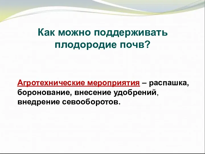 Как можно поддерживать плодородие почв? Агротехнические мероприятия – распашка, боронование, внесение удобрений, внедрение севооборотов.