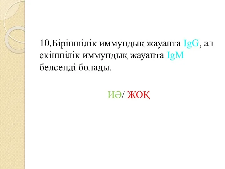 10.Біріншілік иммундық жауапта IgG, ал екіншілік иммундық жауапта IgM белсенді болады. ИӘ/ ЖОҚ