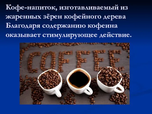 Кофе-напиток, изготавливаемый из жаренных зёрен кофейного дерева Благодаря содержанию кофеина оказывает стимулирующее действие.