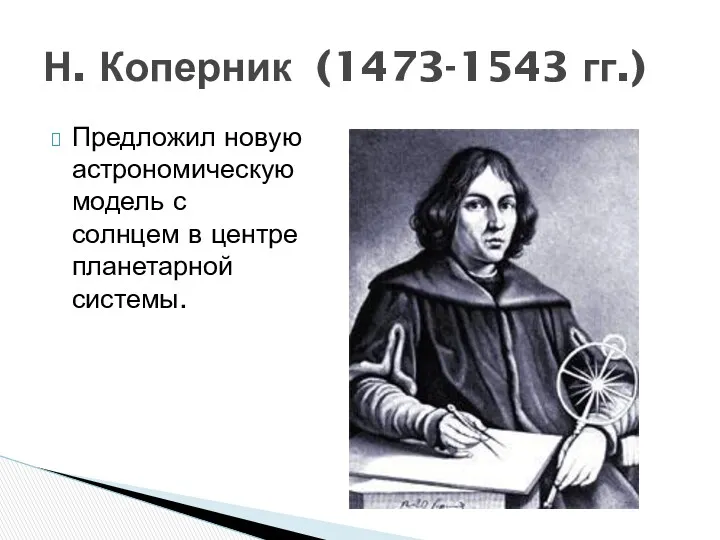 Предложил новую астрономическую модель с солнцем в центре планетарной системы. Н. Коперник (1473-1543 гг.)