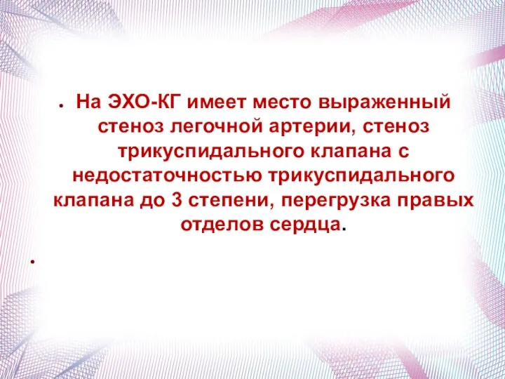 На ЭХО-КГ имеет место выраженный стеноз легочной артерии, стеноз трикуспидального