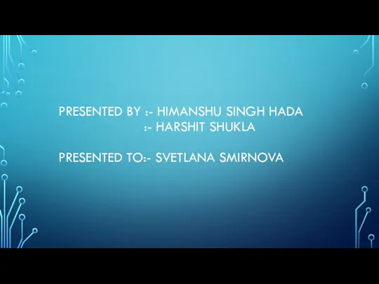 PRESENTED BY :- HIMANSHU SINGH HADA :- HARSHIT SHUKLA PRESENTED TO:- SVETLANA SMIRNOVA