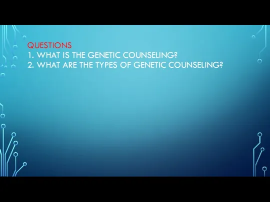 QUESTIONS 1. WHAT IS THE GENETIC COUNSELING? 2. WHAT ARE THE TYPES OF GENETIC COUNSELING?