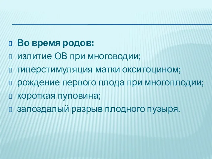 Во время родов: излитие ОВ при многоводии; гиперстимуляция матки окситоцином;