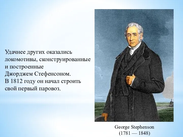 George Stephenson (1781 — 1848) Удачнее других оказались локомотивы, сконструированные