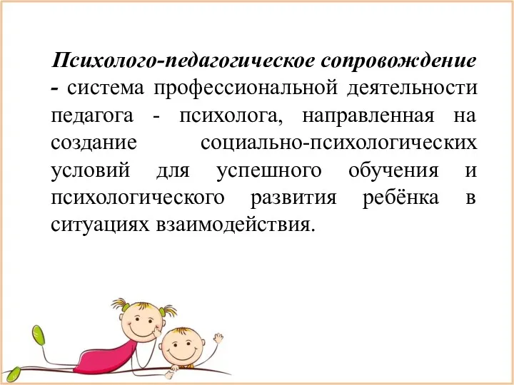 Психолого-педагогическое сопровождение - система профессиональной деятельности педагога - психолога, направленная