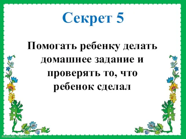 Помогать ребенку делать домашнее задание и проверять то, что ребенок сделал Секрет 5