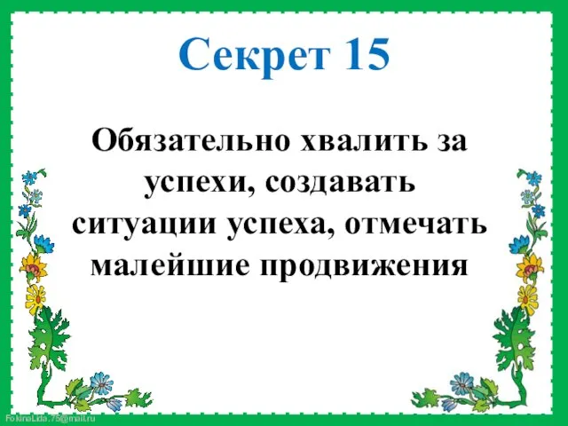 Обязательно хвалить за успехи, создавать ситуации успеха, отмечать малейшие продвижения Секрет 15