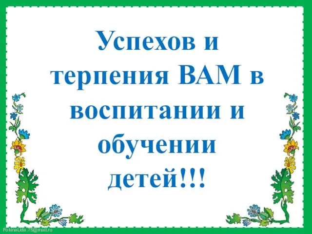 Успехов и терпения ВАМ в воспитании и обучении детей!!!