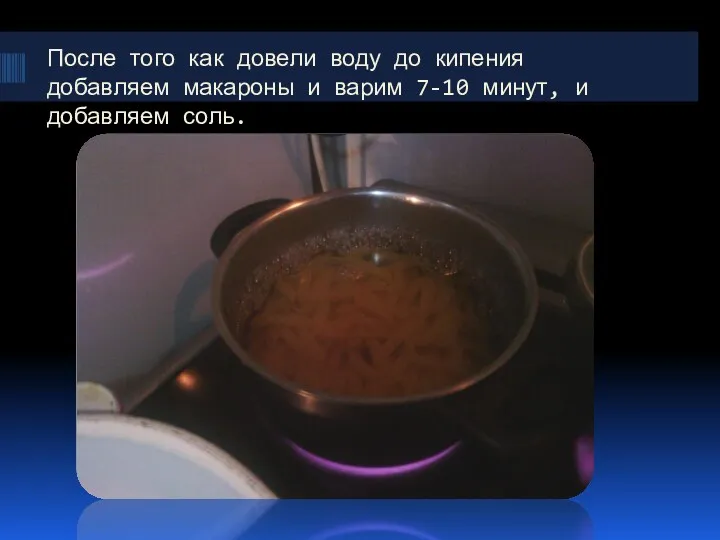 После того как довели воду до кипения добавляем макароны и варим 7-10 минут, и добавляем соль.