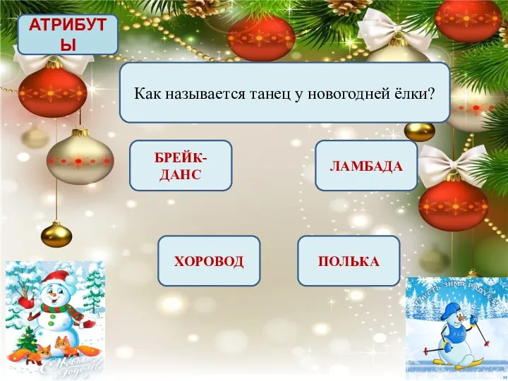 АТРИБУТЫ Как называется танец у новогодней ёлки? БРЕЙК-ДАНС ЛАМБАДА ПОЛЬКА ХОРОВОД