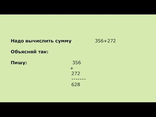 Надо вычислить сумму 356+272 Объясняй так: Пишу: 356 + 272 ------- 628