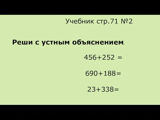 Учебник стр.71 №2 Реши с устным объяснением. 456+252 = 690+188= 23+338=