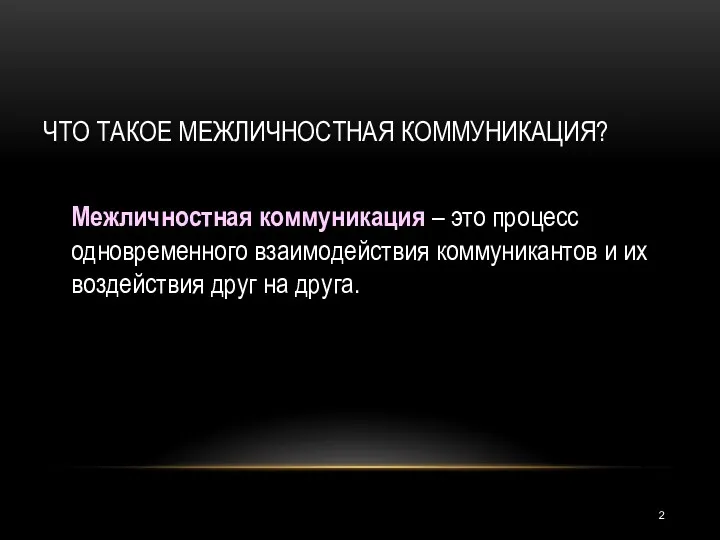 ЧТО ТАКОЕ МЕЖЛИЧНОСТНАЯ КОММУНИКАЦИЯ? Межличностная коммуникация – это процесс одновременного