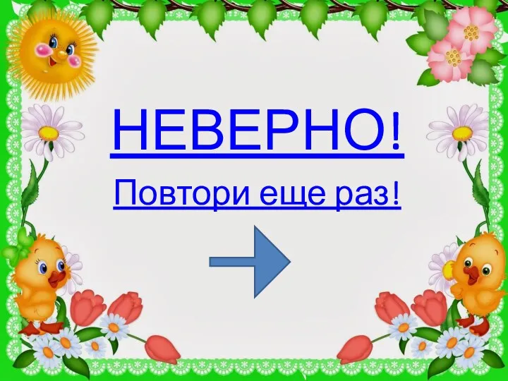 НЕВЕРНО! Повтори еще раз!