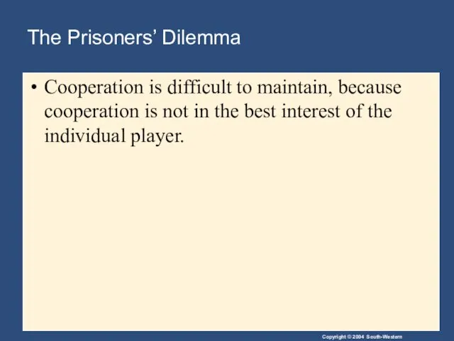 The Prisoners’ Dilemma Cooperation is difficult to maintain, because cooperation