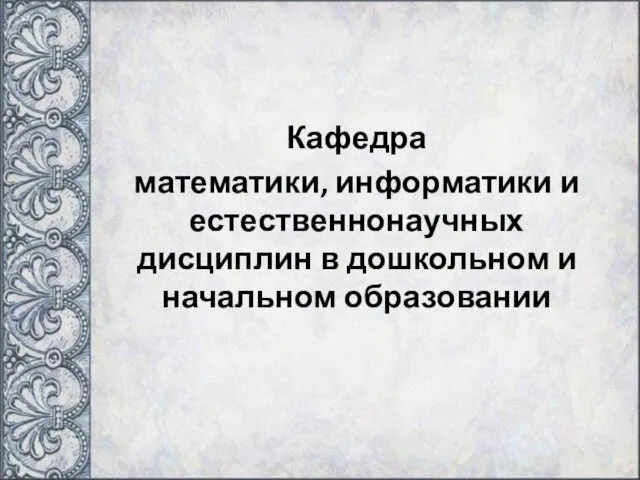 Кафедра математики, информатики и естественнонаучных дисциплин в дошкольном и начальном образовании