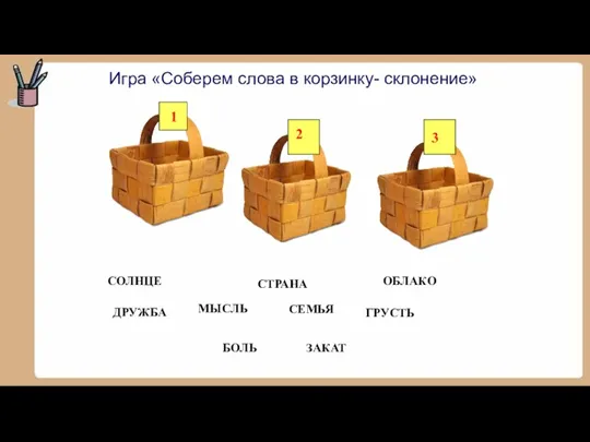 Игра «Соберем слова в корзинку- склонение» ДРУЖБА СТРАНА СЕМЬЯ ОБЛАКО