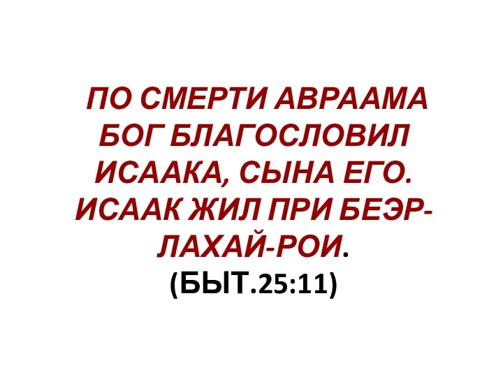 ПО СМЕРТИ АВРААМА БОГ БЛАГОСЛОВИЛ ИСААКА, СЫНА ЕГО. ИСААК ЖИЛ ПРИ БЕЭР-ЛАХАЙ-РОИ. (БЫТ.25:11)