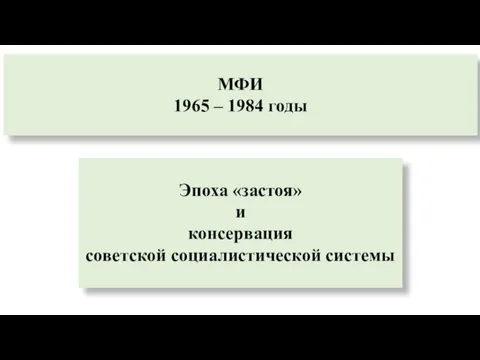МФИ 1965 – 1984 годы Эпоха «застоя» и консервация советской социалистической системы