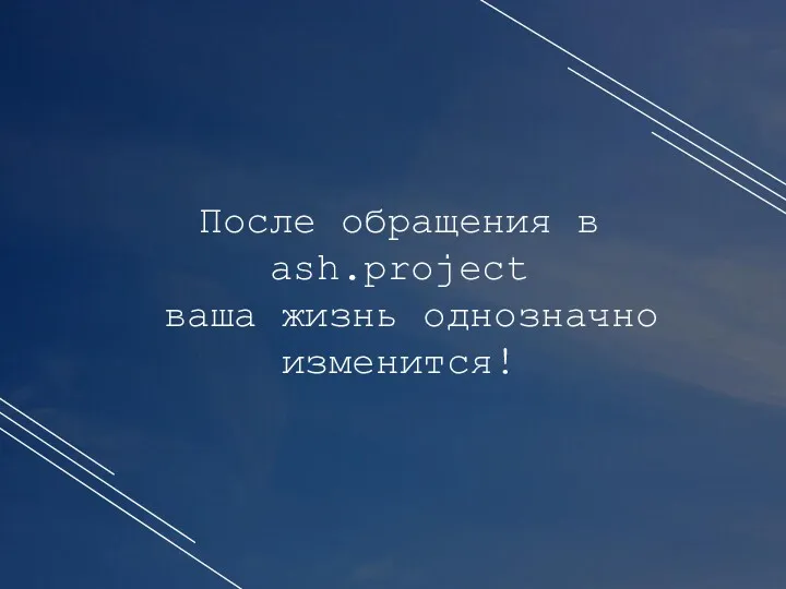 После обращения в ash.project ваша жизнь однозначно изменится!